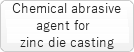 Chemical abrasive agent for zinc die casting