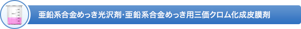 亜鉛系合金めっき光沢剤・亜鉛系合金めっき用三価クロム化成皮膜剤